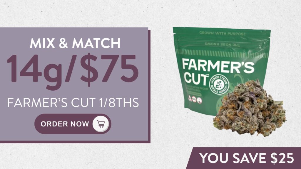Mix & Match 14g/$75 Farmer's Cut 1/8ths. Order Now.